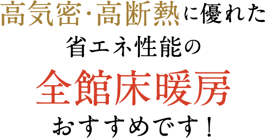 高気密･高断熱に優れた省エネ性能の全館床暖房おすすめです！