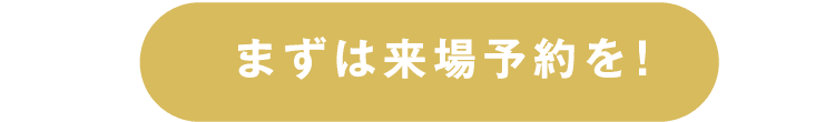 まずは来場予約を！